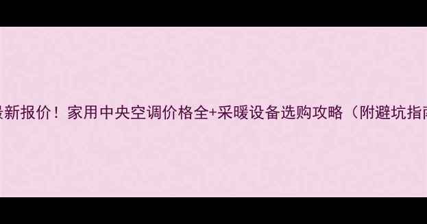 图片 🔥最新报价！家用中央空调价格全+采暖设备选购攻略（附避坑指南）