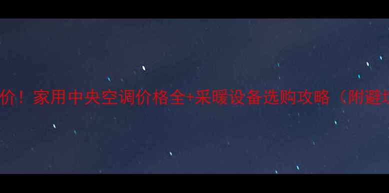 图片 🔥最新报价！家用中央空调价格全+采暖设备选购攻略（附避坑指南）1