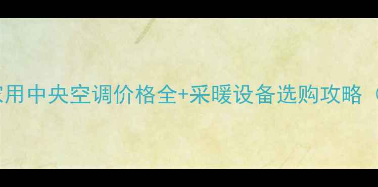 图片 🔥最新报价！家用中央空调价格全+采暖设备选购攻略（附避坑指南）2