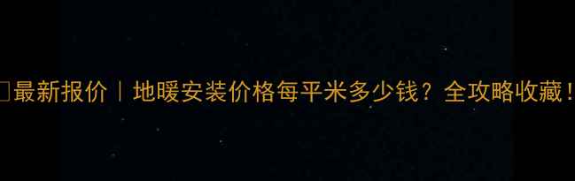 图片 🔥最新报价｜地暖安装价格每平米多少钱？全攻略收藏！
