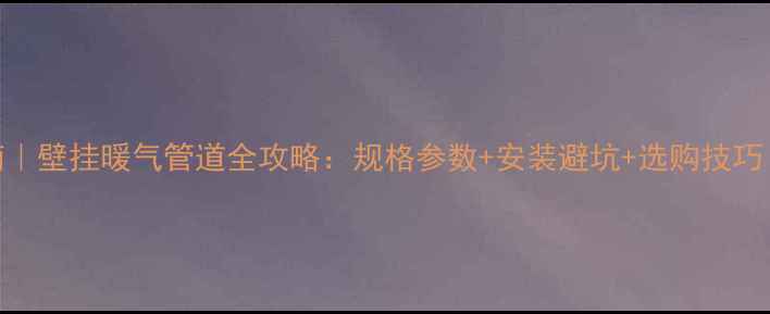 图片 🔥最新指南｜壁挂暖气管道全攻略：规格参数+安装避坑+选购技巧（附图解）