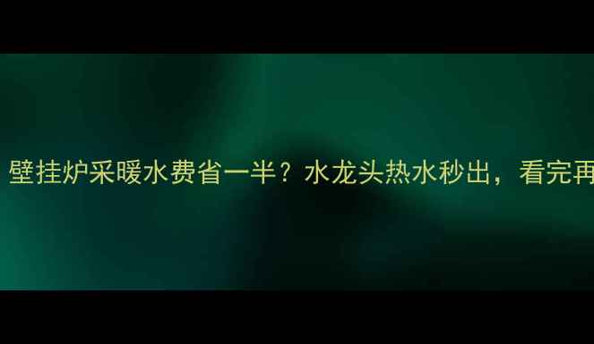 最新攻略壁挂炉采暖水费省一半水龙头热水秒出看完再买就亏了