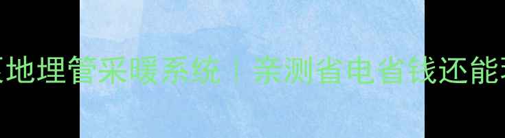 最新款地源热泵地埋管采暖系统亲测省电省钱还能环保的终极方案
