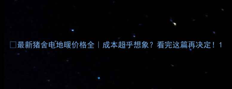 最新猪舍电地暖价格全成本超乎想象看完这篇再决定