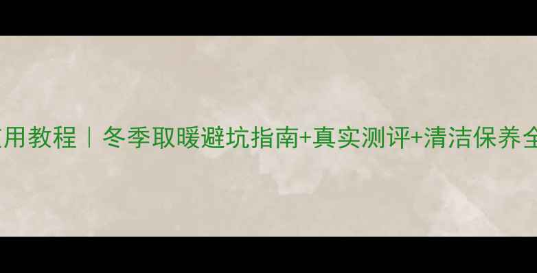 松下电暖气保姆级使用教程冬季取暖避坑指南真实测评清洁保养全攻略附推荐型号