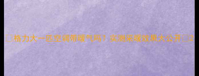 图片 🔥格力大一匹空调带暖气吗？实测采暖效果大公开🔥2