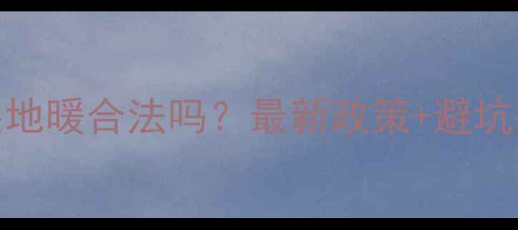 图片 🔥楼房装地暖合法吗？最新政策+避坑指南全！