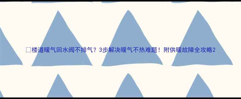 楼道暖气回水阀不排气3步解决暖气不热难题附供暖故障全攻略