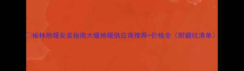 图片 🔥榆林地暖安装指南大暖地暖供应商推荐+价格全（附避坑清单）