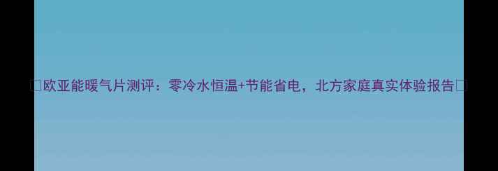 图片 🔥欧亚能暖气片测评：零冷水恒温+节能省电，北方家庭真实体验报告🔥