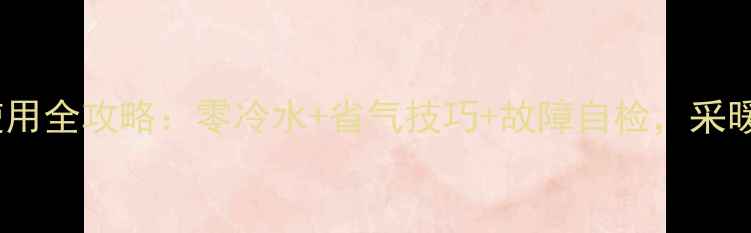 欧能11壁挂炉使用全攻略零冷水省气技巧故障自检采暖设备选装必看