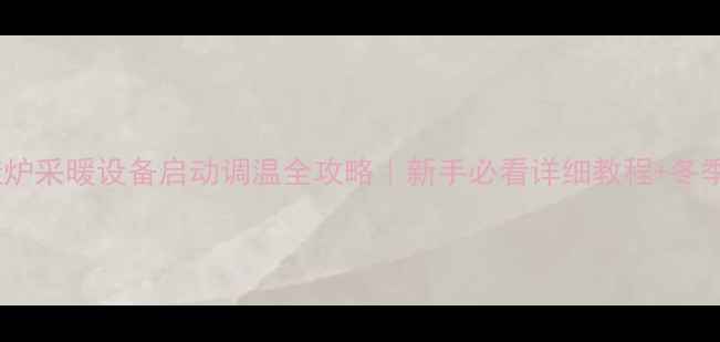 图片 🔥欧能壁挂炉采暖设备启动调温全攻略｜新手必看详细教程+冬季供暖指南1