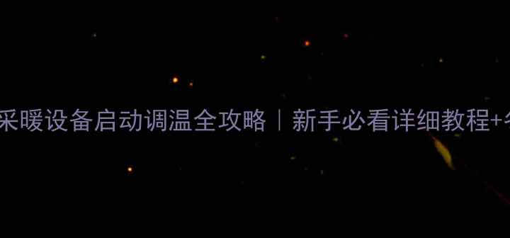 图片 🔥欧能壁挂炉采暖设备启动调温全攻略｜新手必看详细教程+冬季供暖指南2