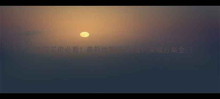 武汉买房必看最新地暖情况替代采暖方案全