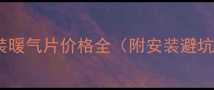 武汉明装暖气片价格全附安装避坑指南