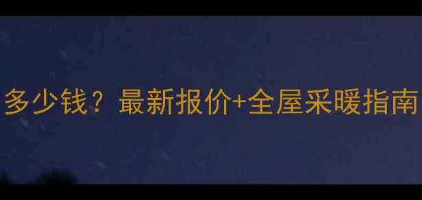 图片 🔥武汉装暖气片多少钱？最新报价+全屋采暖指南（附避坑攻略）