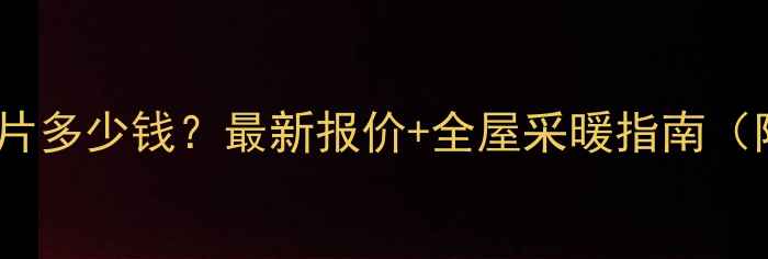 武汉装暖气片多少钱最新报价全屋采暖指南附避坑攻略