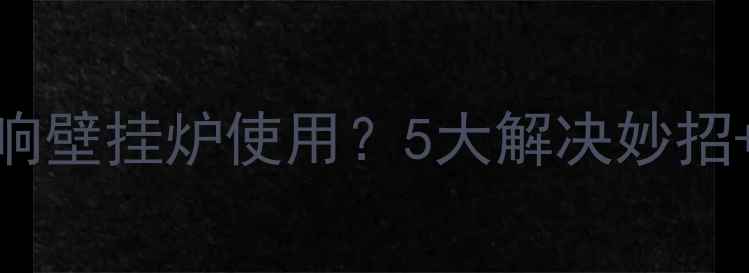 图片 🔥水压不足影响壁挂炉使用？5大解决妙招+选购指南全🔥