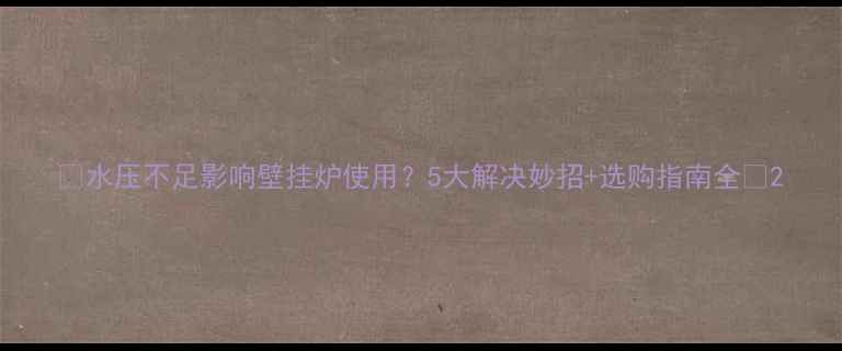 水压不足影响壁挂炉使用5大解决妙招选购指南全