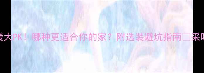 水地暖VS中央空调地暖大PK哪种更适合你的家附选装避坑指南采暖设备装修干货家居百科