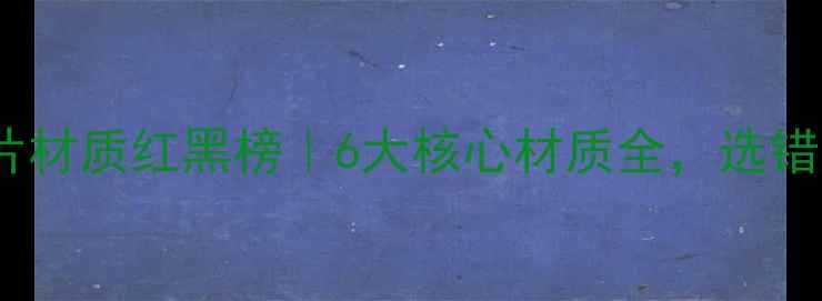 图片 🔥水暖暖气片材质红黑榜｜6大核心材质全，选错后悔10年！1