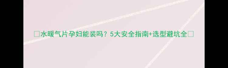 图片 🔥水暖气片孕妇能装吗？5大安全指南+选型避坑全🔥