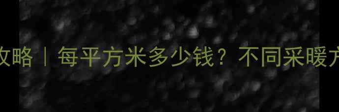 图片 🔥江苏暖气费全攻略｜每平方米多少钱？不同采暖方式费用大公开💰