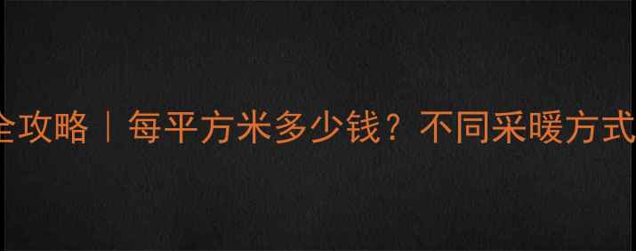 江苏暖气费全攻略每平方米多少钱不同采暖方式费用大公开