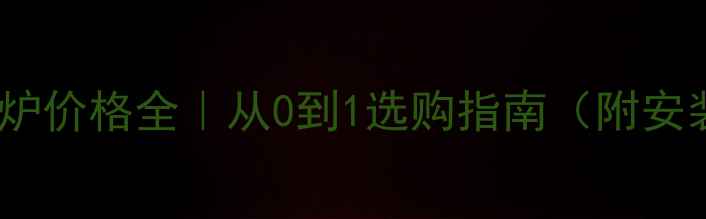 图片 🔥河北天然气壁挂炉价格全｜从0到1选购指南（附安装费用+节能技巧）