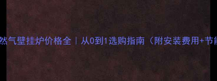 图片 🔥河北天然气壁挂炉价格全｜从0到1选购指南（附安装费用+节能技巧）1