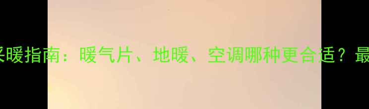 图片 🔥河南家庭采暖指南：暖气片、地暖、空调哪种更合适？最新安装攻略1