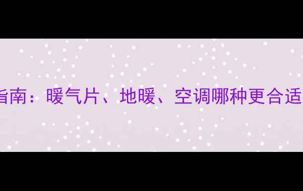 图片 🔥河南家庭采暖指南：暖气片、地暖、空调哪种更合适？最新安装攻略2