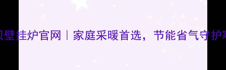 法国夏贝壁挂炉官网家庭采暖首选节能省气守护寒冬温暖