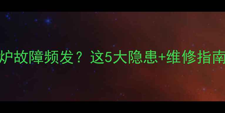 法国夏贝壁挂炉故障频发这5大隐患维修指南全网最全