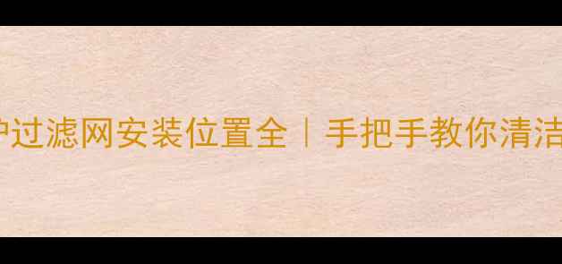 图片 🔥法罗力壁挂炉过滤网安装位置全｜手把手教你清洁维护+故障排查