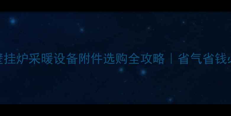 图片 🔥法罗力壁挂炉采暖设备附件选购全攻略｜省气省钱必备清单！