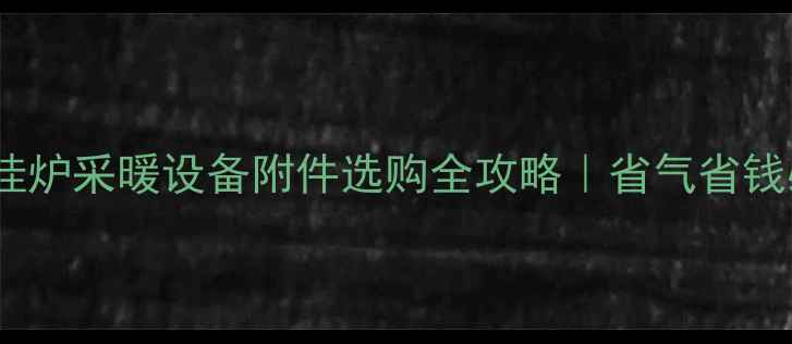 图片 🔥法罗力壁挂炉采暖设备附件选购全攻略｜省气省钱必备清单！2