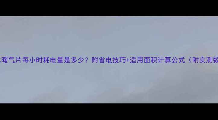 注水暖气片每小时耗电量是多少附省电技巧适用面积计算公式附实测数据