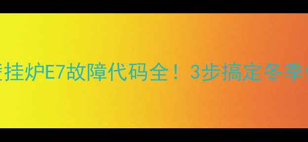 图片 🔥海尔壁挂炉E7故障代码全！3步搞定冬季供暖难题
