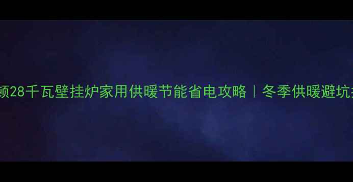 图片 🔥海顿28千瓦壁挂炉家用供暖节能省电攻略｜冬季供暖避坑指南1