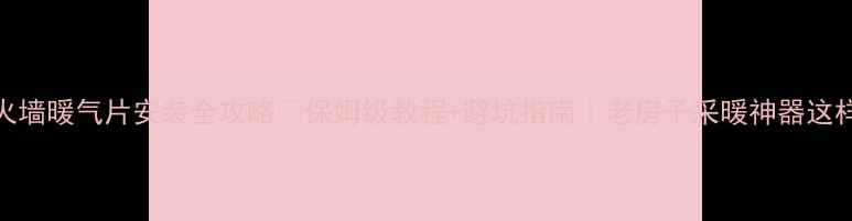 图片 🔥火墙暖气片安装全攻略🔥保姆级教程+避坑指南｜老房子采暖神器这样装