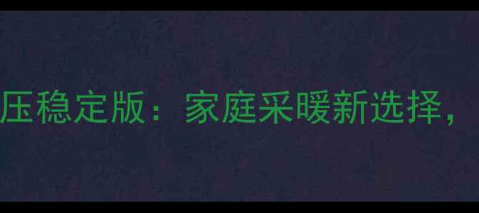 图片 🔥火能果壁挂炉220V电压稳定版：家庭采暖新选择，冬季供暖无忧指南！🔥
