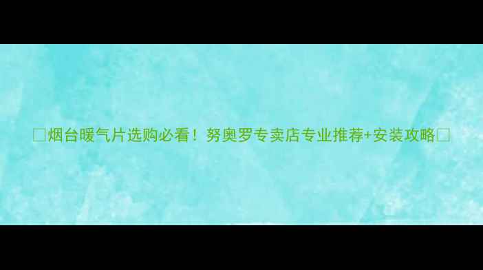 图片 🔥烟台暖气片选购必看！努奥罗专卖店专业推荐+安装攻略🔥