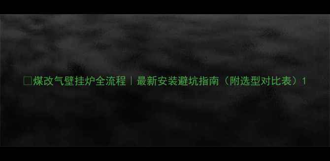 图片 🔥煤改气壁挂炉全流程｜最新安装避坑指南（附选型对比表）1