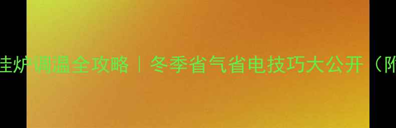 图片 🔥煤改气壁挂炉调温全攻略｜冬季省气省电技巧大公开（附图文教程）