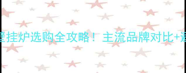 图片 🔥煤改气壁挂炉选购全攻略！主流品牌对比+避坑指南💡