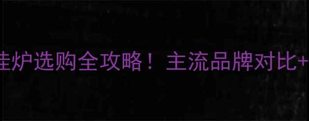 图片 🔥煤改气壁挂炉选购全攻略！主流品牌对比+避坑指南💡1