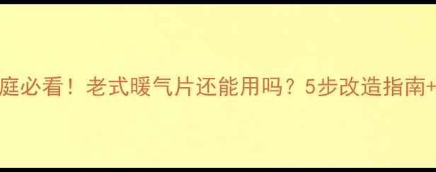 图片 🔥煤改气家庭必看！老式暖气片还能用吗？5步改造指南+避坑攻略🔥