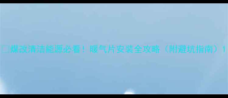 图片 🔥煤改清洁能源必看！暖气片安装全攻略（附避坑指南）1