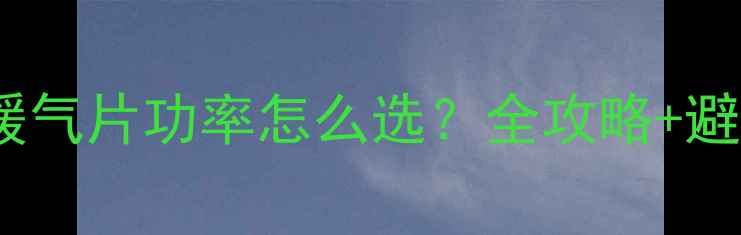 图片 🔥煤改电暖气片功率怎么选？全攻略+避坑指南🔥2